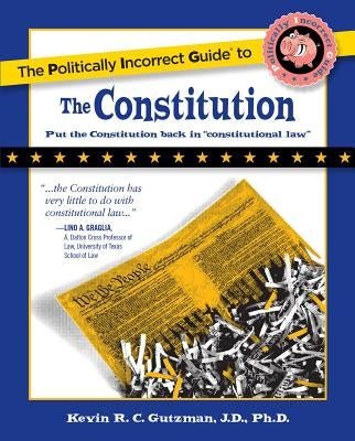 The Politically Incorrect Guide to the Constitution by Gutzman, Kevin