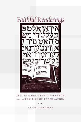 Faithful Renderings: Jewish-Christian Difference and the Politics of Translation by Seidman, Naomi