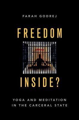 Freedom Inside?: Yoga and Meditation in the Carceral State by Godrej, Farah