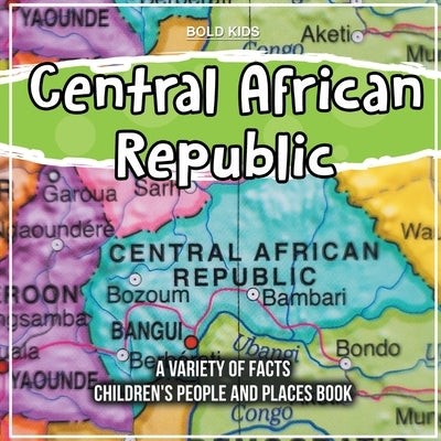 Central African Republic A Variety Of Facts Children's People And Places Book by Kids, Bold