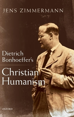 Dietrich Bonhoeffer's Christian Humanism by Zimmermann, Jens