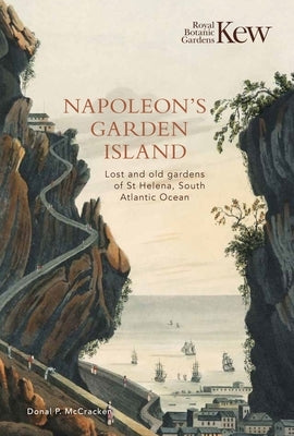Napoleon's Garden Island: Lost and Old Gardens of St Helena, South Atlantic Ocean by McCracken, Donal P.