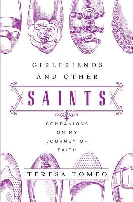 Girlfriends and Other Saints: Companions on My Journey of Faith by Tomeo, Teresa