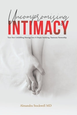 Uncompromising Intimacy: Turn your unfulfilling marriage into a deeply satisfying, passionate partnership by Stockwell, Alexandra