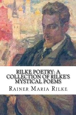 Rilke Poetry: A Collection of Rilke's Mystical Poems by Rilke, Rainer Maria