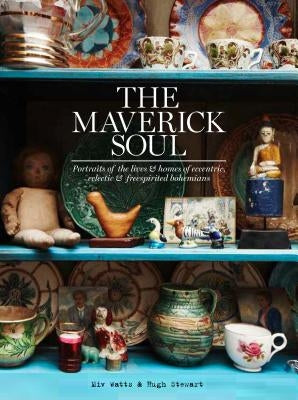 The Maverick Soul: Portraits of the Lives & Homes of Eccentric, Eclectic & Free-Spirited Bohemians by Watts, MIV