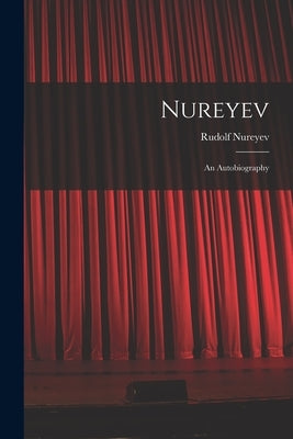 Nureyev: an Autobiography by Nureyev, Rudolf 1938-1993