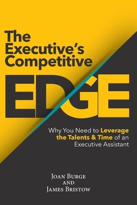 The Executive's Competitive Edge: Why You Need to Leverage the Talents & Time of an Executive Assistant by Burge, Joan