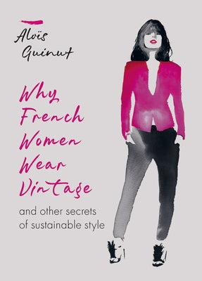 Why French Women Wear Vintage: And Other Secrets of Sustainable Style by Guinut, Alois