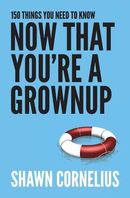 150 Things You Need to Know Now That You're a Grownup by Cornelius, Shawn