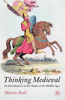 Thinking Medieval: An Introduction to the Study of the Middle Ages by Bull, M.