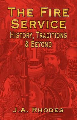 The Fire Service: History, Traditions & Beyond by Rhodes, J. a.