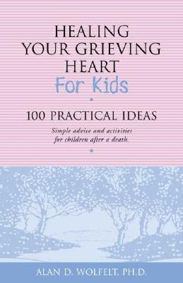 Healing Your Grieving Heart for Kids: 100 Practical Ideas by Wolfelt, Alan D.