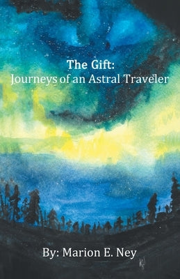 The Gift: Journeys of an Astral Traveler by Ney, Marion E.