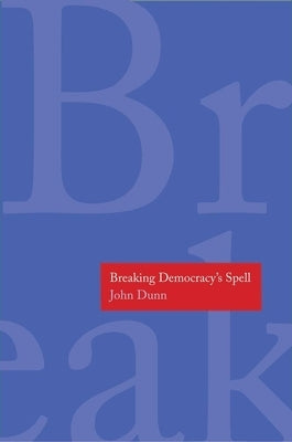 Breaking Democracy's Spell by Dunn, John