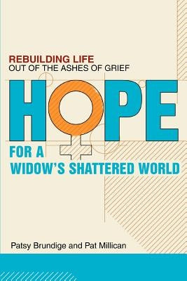 Hope for a Widow's Shattered World: Rebuilding Life Out of the Ashes of Grief by Brundige, Patsy