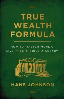 True Wealth Formula: How to Master Money, Live Free & Build a Legacy by Johnson, Hans