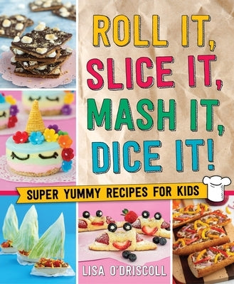 Roll It, Slice It, MASH It, Dice It!: Super Yummy Recipes for Kids by O'Driscoll, Lisa