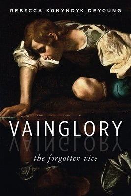 Vainglory: The Forgotten Vice by DeYoung, Rebecca Konyndyk