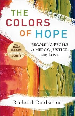 The Colors of Hope: Becoming People of Mercy, Justice, and Love by Dahlstrom, Richard