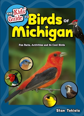 The Kids' Guide to Birds of Michigan: Fun Facts, Activities and 86 Cool Birds by Tekiela, Stan