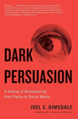 Dark Persuasion: A History of Brainwashing from Pavlov to Social Media by Dimsdale, Joel E.