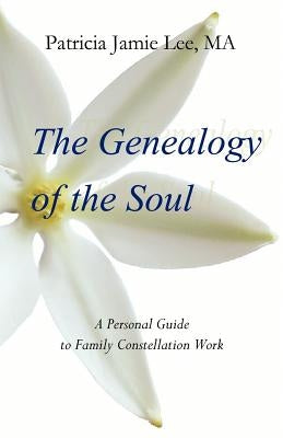 The Genealogy of the Soul: A Personal Guide to Family Constellation Work by Lee Ma, Patricia Jamie