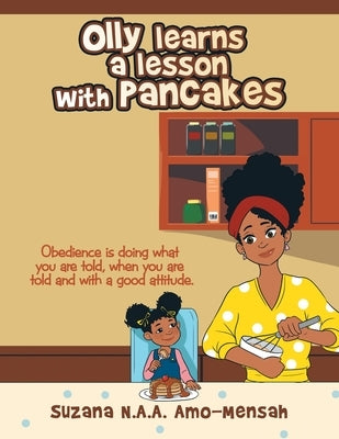 Olly Learns a Lesson with Pancakes: Obedience Is Doing What You Are Told, When You Are Told and with a Good Attitude. by N. a. a. Amo-Mensah, Suzana