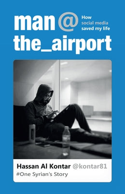 Man at the Airport: How Social Media Saved My Life - One Syrian's Story by Al Kontar, Hassan