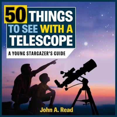 50 Things to See with a Telescope: A Young Stargazer's Guide by Read, John A.