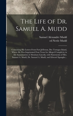 The Life of Dr. Samuel A. Mudd; Containing His Letters From Fort Jefferson, Dry Tortugas Island, Where He Was Imprisoned Four Years for Alleged Compli by Mudd, Samuel Alexander 1833-1883