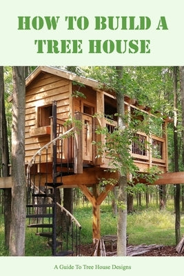 How To Build A Tree House: A Guide To Tree House Designs by Allen, Betty