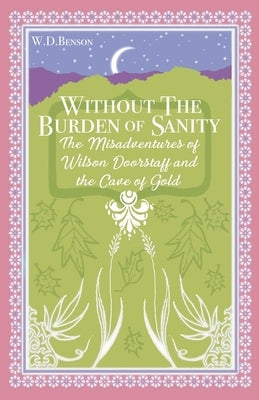 Without the Burden of Sanity: The Adventures of Wilson Doorstaff and the Cave of Gold by Benson, W. D.