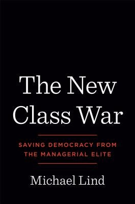 The New Class War: Saving Democracy from the Managerial Elite by Lind, Michael