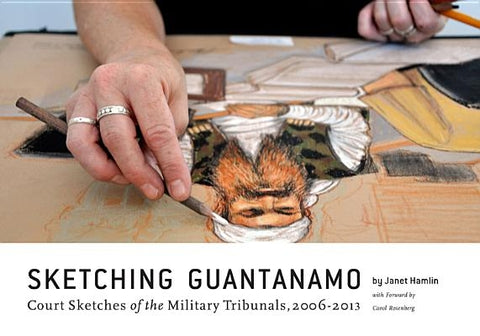 Sketching Guantanamo: Court Sketches of the Military Tribunals, 2006-2013 by Hamlin, Janet