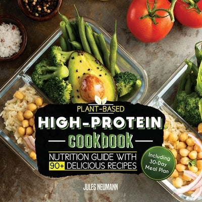 Plant-Based High-Protein Cookbook: Nutrition Guide With 90+ Delicious Recipes (Including 30-Day Meal Plan) by Neumann, Jules