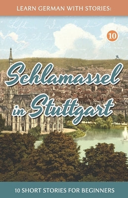 Learn German With Stories: Schlamassel in Stuttgart - 10 Short Stories For Beginners by Klein, Andr&#233;