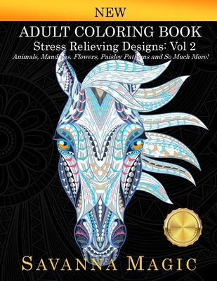 Adult Coloring Book: Stress Relieving Designs Animals, Mandalas, Flowers, Paisley Patterns And So Much More! (Volume 2) by Savanna Magic