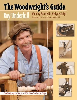 The Woodwright's Guide: Working Wood with Wedge and Edge by Underhill, Roy