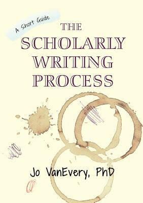 The Scholarly Writing Process: A Short Guide by Vanevery, Jo