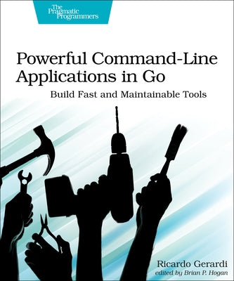 Powerful Command-Line Applications in Go: Build Fast and Maintainable Tools by Gerardi, Ricardo