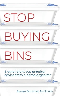 Stop Buying Bins: & other blunt but practical advice from a home organizer by Tomlinson, Bonnie Borromeo