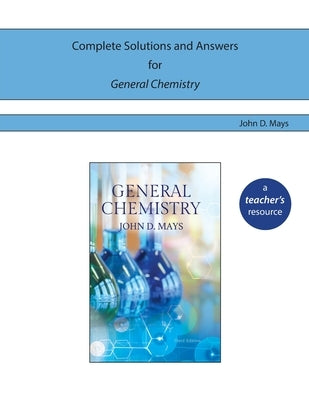 Complete Solutions and Answers for General Chemistry by Mays, John D.