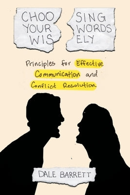 Choosing Your Words Wisely: Principles for Effective Communication and Conflict Resolution by Barrett, Dale