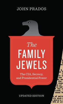 The Family Jewels: The Cia, Secrecy, and Presidential Power by Prados, John