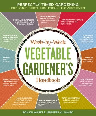 Week-By-Week Vegetable Gardener's Handbook: Perfectly Timed Gardening for Your Most Bountiful Harvest Ever by Kujawski, Jennifer