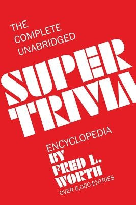 The Complete Unabridged Super Trivia Encyclopedia by Worth, Fred L.