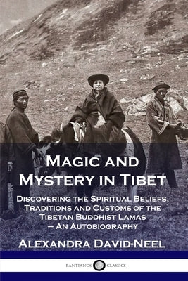 Magic and Mystery in Tibet: Discovering the Spiritual Beliefs, Traditions and Customs of the Tibetan Buddhist Lamas - An Autobiography by David-Neel, Alexandra