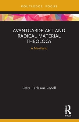 Avantgarde Art and Radical Material Theology: A Manifesto by Redell, Petra Carlsson