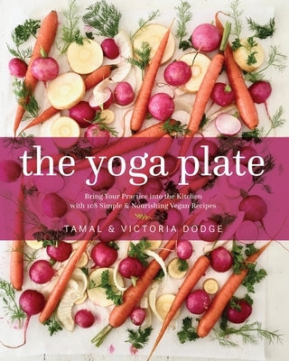 The Yoga Plate: Bring Your Practice Into the Kitchen with 108 Simple & Nourishing Vegan Recipes by Dodge, Tamal
